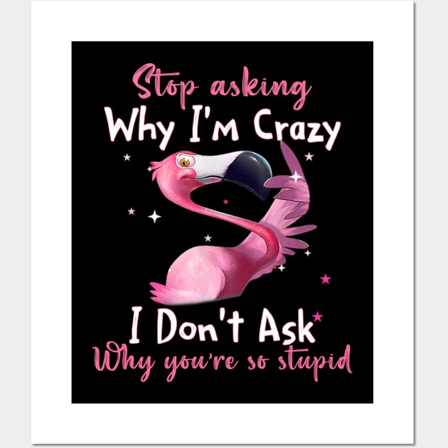 Funny Flamingo Stop Asking Why I'm Crazy Shirt Wall Art by WoowyStore